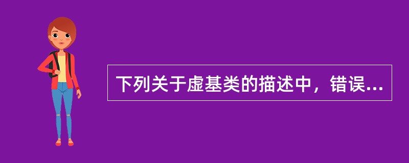 下列关于虚基类的描述中，错误的是（　　）。