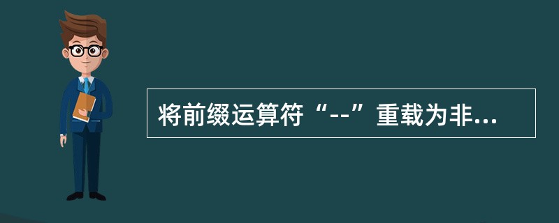 将前缀运算符“--”重载为非成员函数，下列原型中，能正确用于类中说明的是（　　）。