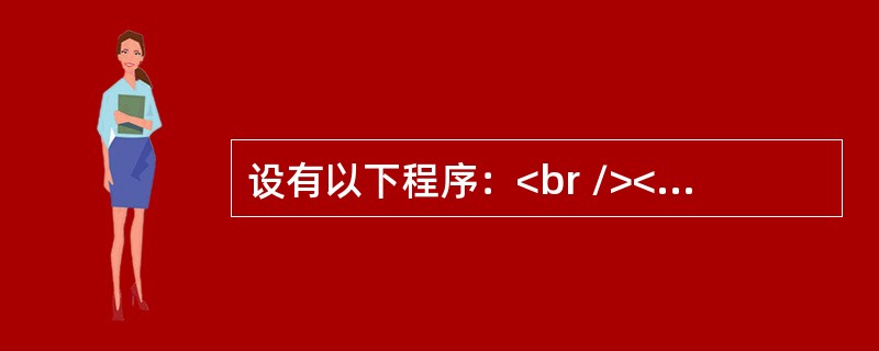 设有以下程序：<br /><img border="0" style="width: 282px; height: 363px;" src=&