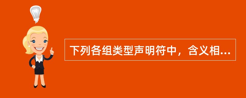 下列各组类型声明符中，含义相同的一组是（　　）。