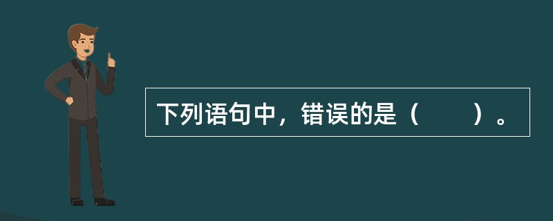 下列语句中，错误的是（　　）。