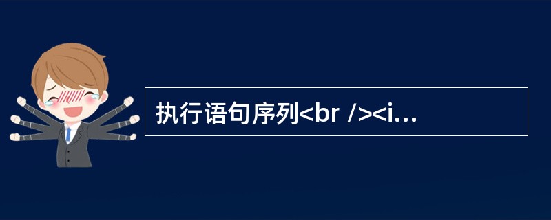 执行语句序列<br /><img border="0" style="width: 170px; height: 41px;" src=&qu