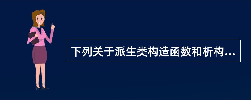 下列关于派生类构造函数和析构函数的说法中，错误的是（　　）。