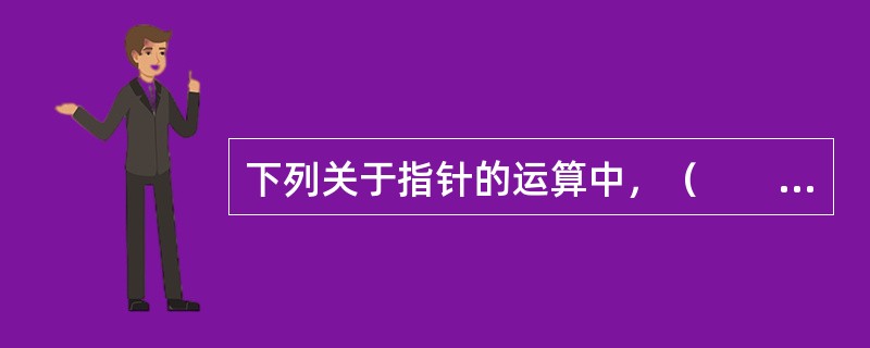 下列关于指针的运算中，（　　）是非法的。