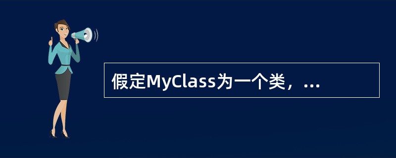 假定MyClass为一个类，则该类的拷贝构造函数的声明语句为（　　）。