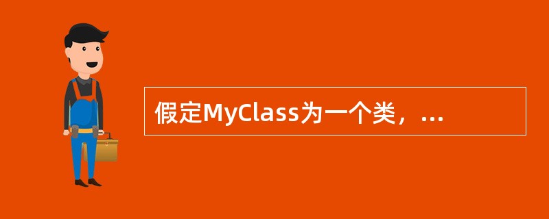 假定MyClass为一个类，则该类的拷贝初始化构造函数的声明语句为（　　）。