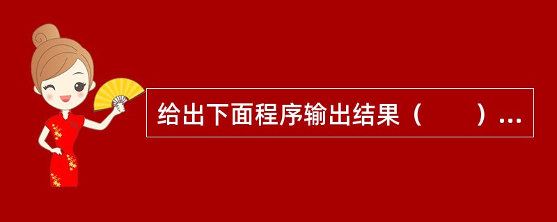 给出下面程序输出结果（　　）。<br /><img border="0" style="width: 233px; height: 134px;&quo