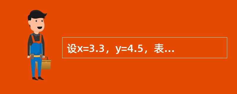 设x=3.3，y=4.5，表达式x－Int（x）+Fix（y）的值是（　　）。