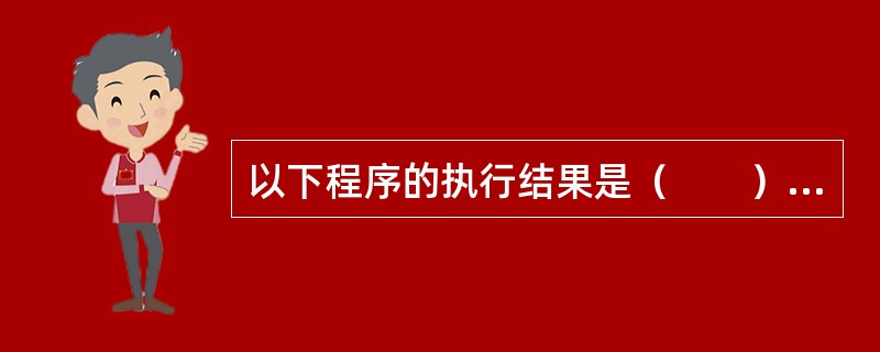 以下程序的执行结果是（　　）。<br /><img border="0" style="width: 241px; height: 581px;&quo