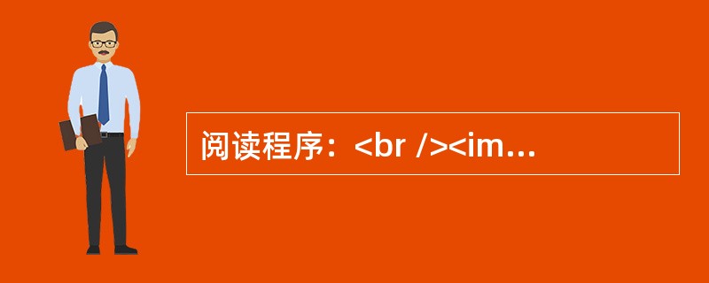 阅读程序：<br /><img border="0" src="https://img.duotiku.com/fujian/20210729/vxjq