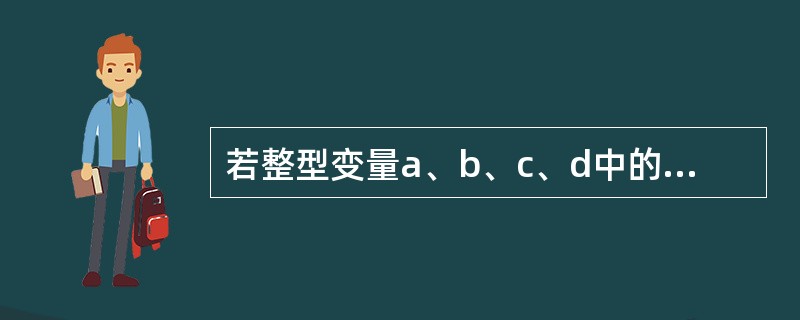 若整型变量a、b、c、d中的值依次为：1、4、3、2。则条件表达式a＜b？a:c＜d？c:d的值是（　　）。