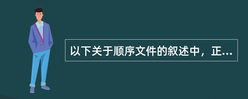 以下关于顺序文件的叙述中，正确的是（　　）。