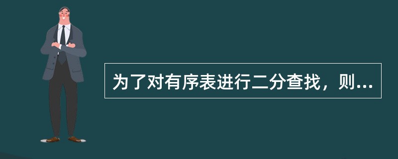 为了对有序表进行二分查找，则要求有序表（　　）。