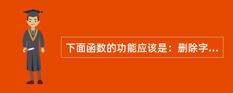 下面函数的功能应该是：删除字符串str中所有与变量ch相同的字符，并返回删除后的结果。例如：若str=″ABCDABCD″，ch=″B″，则函数的返回值为″ACDACD″<br /><