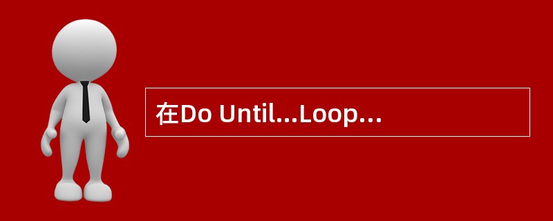 在Do Until…Loop循环中，判断循环结束的方法是（　　）。