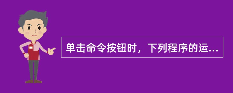 单击命令按钮时，下列程序的运行结果为（　　）。<br /><img border="0" style="width: 383px; height: 19