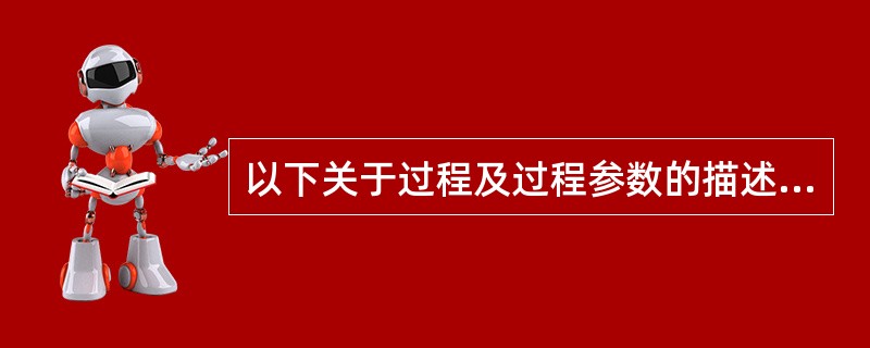 以下关于过程及过程参数的描述中，错误的是（　　）。