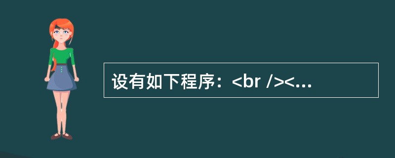 设有如下程序：<br /><img border="0" style="width: 209px; height: 111px;" src=&