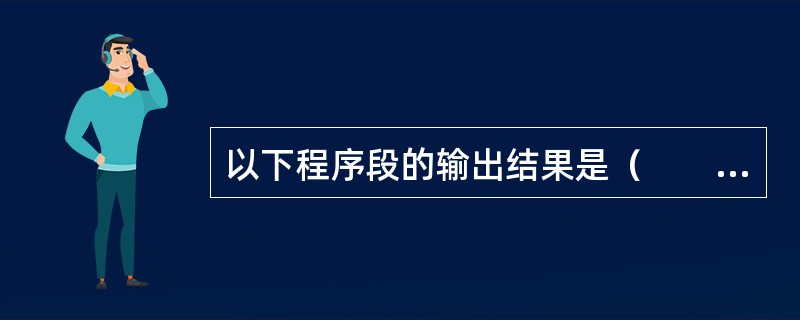 以下程序段的输出结果是（　　）。<br /><img border="0" style="width: 104px; height: 161px;&qu