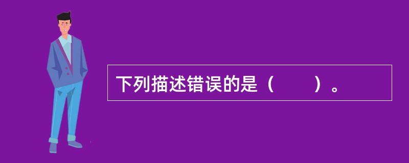 下列描述错误的是（　　）。