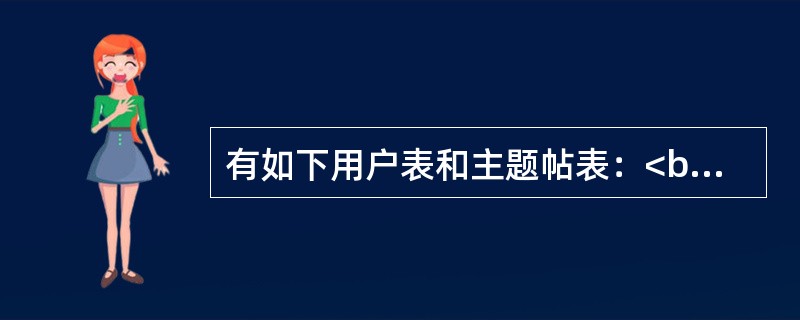 有如下用户表和主题帖表：<br />　 用户（用户名C，密码C，性别L，电子邮箱C）<br />　 主题帖（编号C，用户名C，标题C，内容M，发帖时间T）<br />