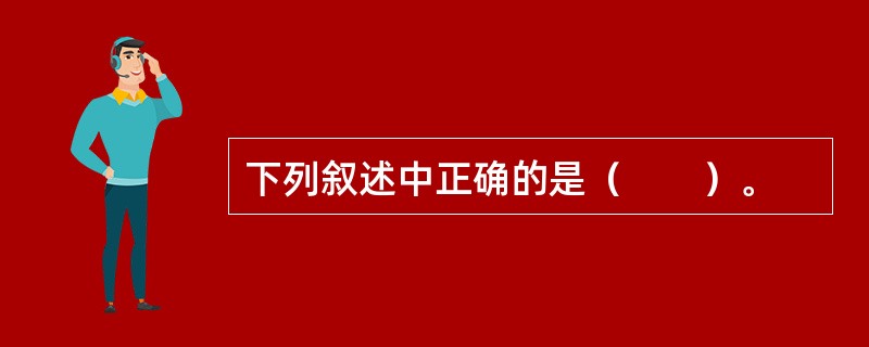 下列叙述中正确的是（　　）。
