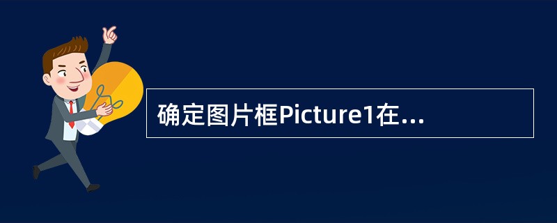确定图片框Picture1在窗体上位置的属性是（　　）。