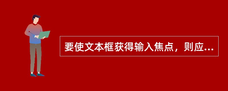 要使文本框获得输入焦点，则应采用文本框控件的（　　）。