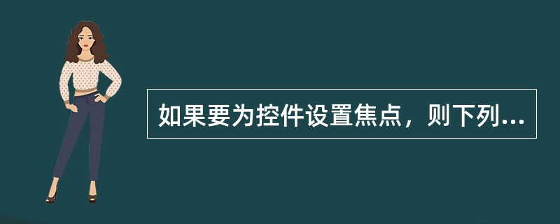 如果要为控件设置焦点，则下列属性值必须为真（.T.）的属性是（　　）。