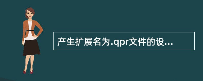 产生扩展名为.qpr文件的设计器是（　　）。