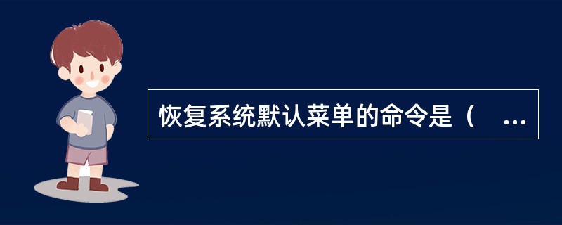 恢复系统默认菜单的命令是（　　）。