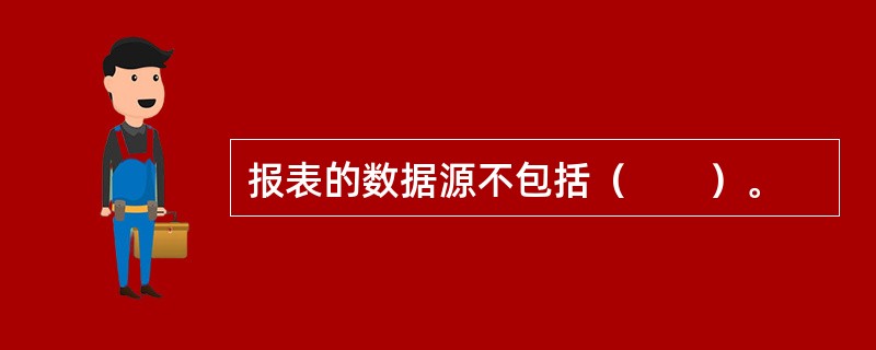 报表的数据源不包括（　　）。