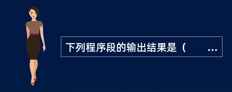 下列程序段的输出结果是（　　）。<br /><img border="0" style="width: 110px; height: 163px;&qu