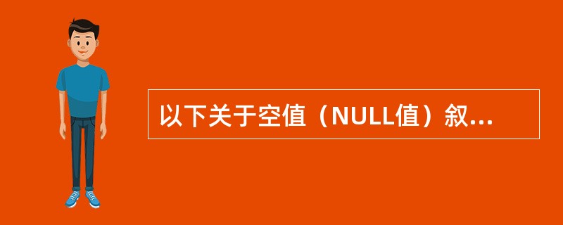 以下关于空值（NULL值）叙述正确的是（　　）。