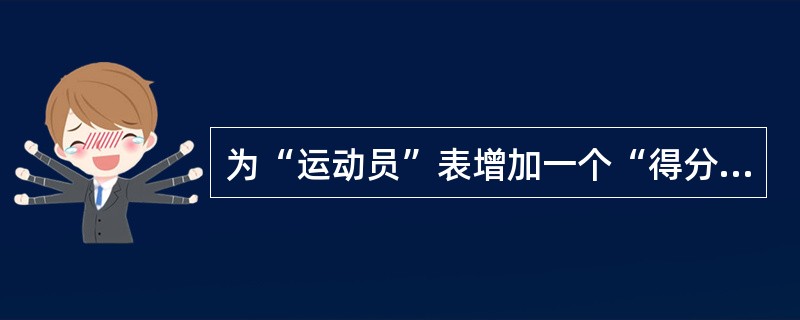 为“运动员”表增加一个“得分”字段的正确的SQL命令是（　　）。