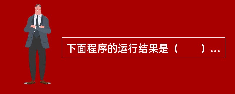 下面程序的运行结果是（　　）。<br /><img border="0" style="width: 120px; height: 236px;&quo