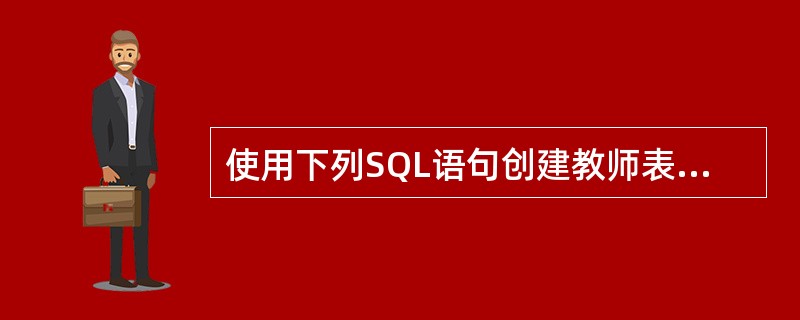 使用下列SQL语句创建教师表：<br />CREATE TABLE教师表（教师编号I PRIMARY KEY，<br />姓名C（8）NOT NULL，<br />