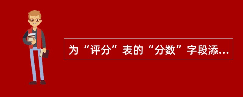 为“评分”表的“分数”字段添加有效性规则：“分数必须大于等于0并且小于等于10”，正确的SQL语句是（　　）。