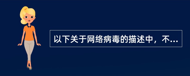 以下关于网络病毒的描述中，不正确的是（　　）。