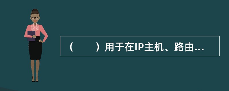 （　　）用于在IP主机、路由器之间传递控制消息和差错报告。