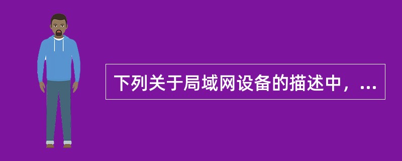 下列关于局域网设备的描述中，错误的是（　　）。