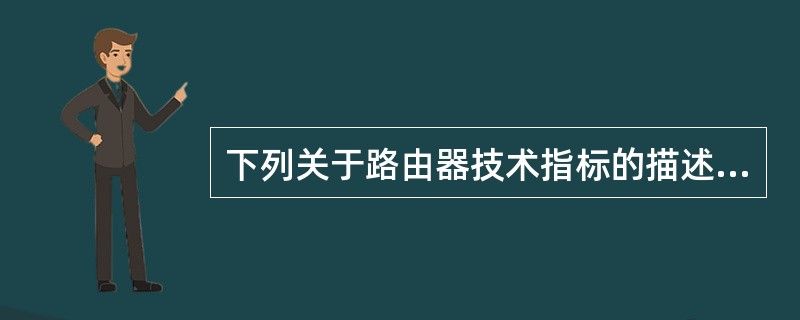 下列关于路由器技术指标的描述中，正确的是（　　）。