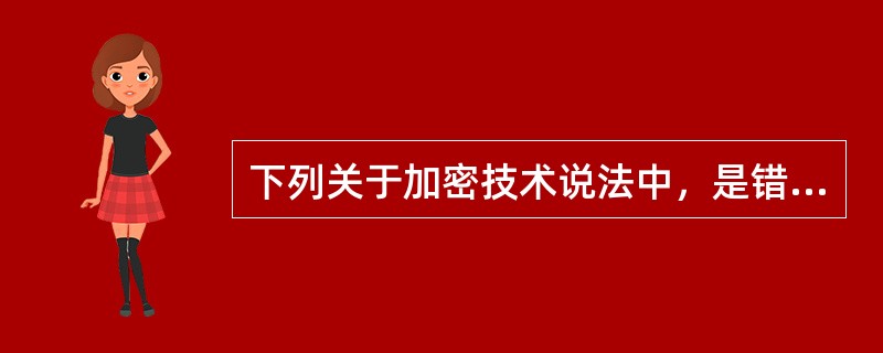 下列关于加密技术说法中，是错误的（　　）。