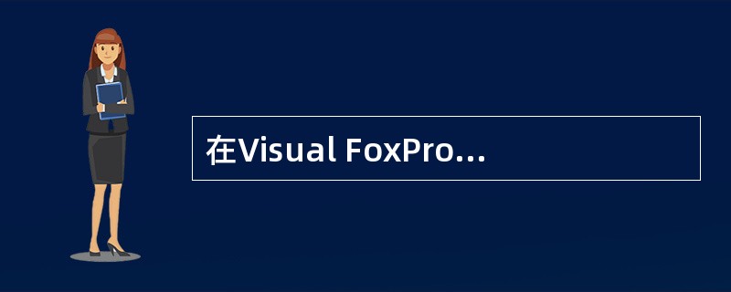 在Visual FoxPro中，“表”通常是指（　　）。