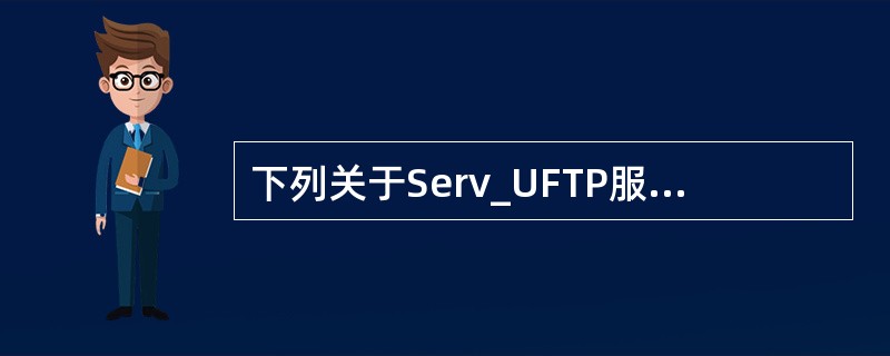 下列关于Serv_UFTP服务器安装、配置和使用的描述中，错误的是（　　）。