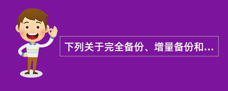 下列关于完全备份、增量备份和差异备份三种备份方式的描述中，错误的是（　　）。