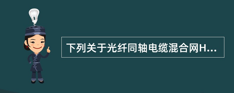 下列关于光纤同轴电缆混合网HFC描述，错误的是（　　）。