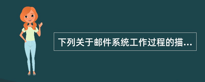 下列关于邮件系统工作过程的描述中，错误的是（　　）。