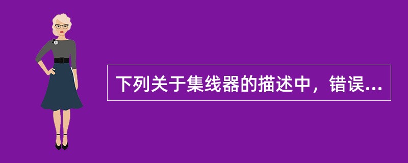 下列关于集线器的描述中，错误的是（　　）。