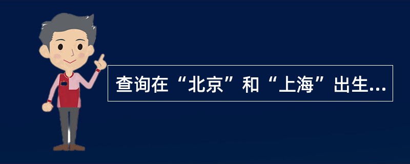 查询在“北京”和“上海”出生的学生信息的SQL语句是（　　）。